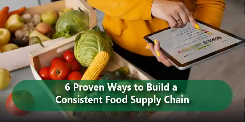 6 Proven Ways to Build a Consistent Food Supply Chain
